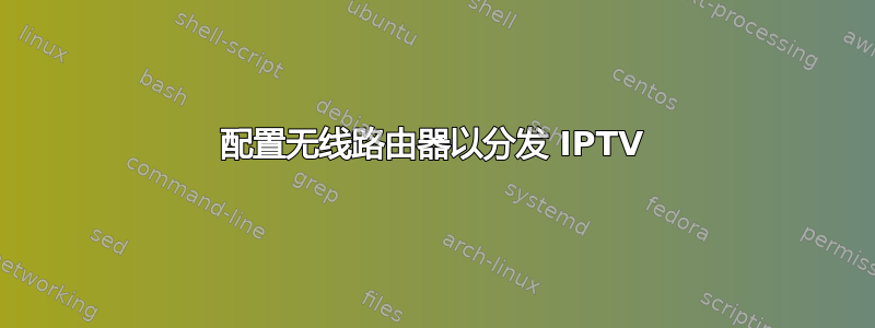 配置无线路由器以分发 IPTV