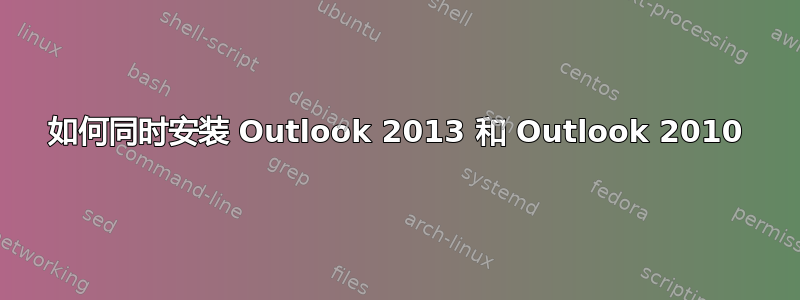 如何同时安装 Outlook 2013 和 Outlook 2010