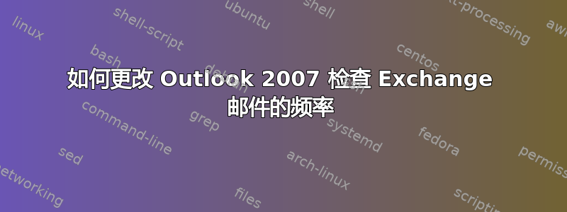 如何更改 Outlook 2007 检查 Exchange 邮件的频率