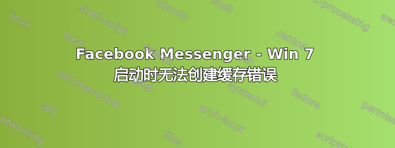 Facebook Messenger - Win 7 启动时无法创建缓存错误