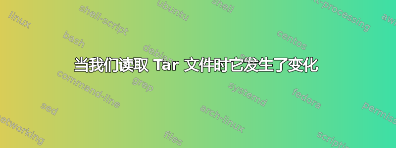 当我们读取 Tar 文件时它发生了变化