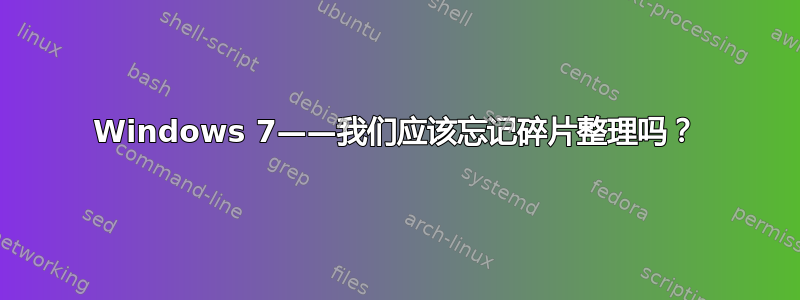 Windows 7——我们应该忘记碎片整理吗？