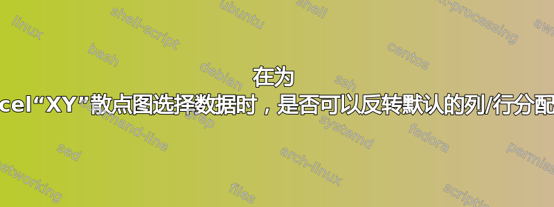 在为 Excel“XY”散点图选择数据时，是否可以反转默认的列/行分配？