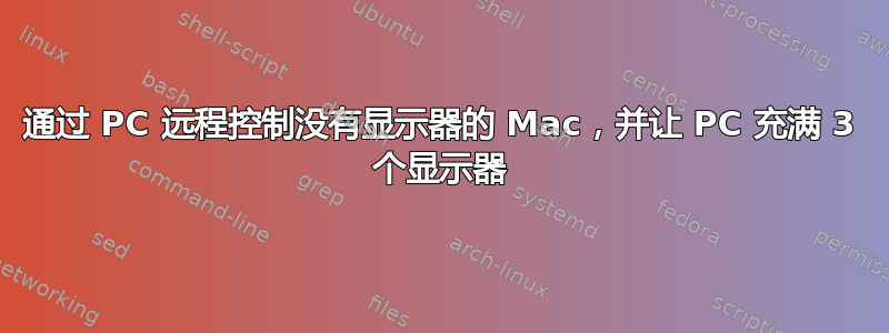 通过 PC 远程控制没有显示器的 Mac，并让 PC 充满 3 个显示器