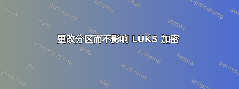 更改分区而不影响 LUKS 加密