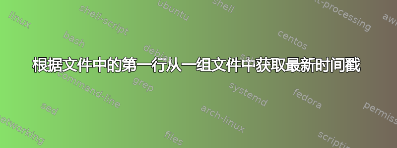 根据文件中的第一行从一组文件中获取最新时间戳