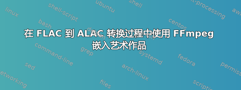 在 FLAC 到 ALAC 转换过程中使用 FFmpeg 嵌入艺术作品