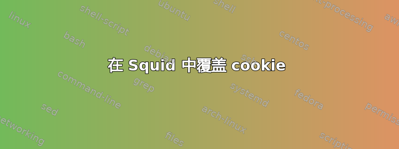 在 Squid 中覆盖 cookie