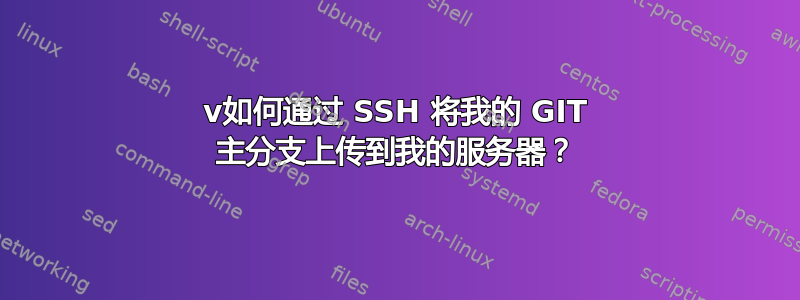 v如何通过 SSH 将我的 GIT 主分支上传到我的服务器？