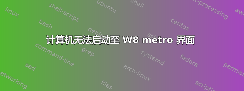 计算机无法启动至 W8 metro 界面