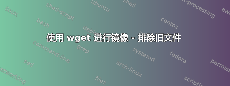 使用 wget 进行镜像 - 排除旧文件