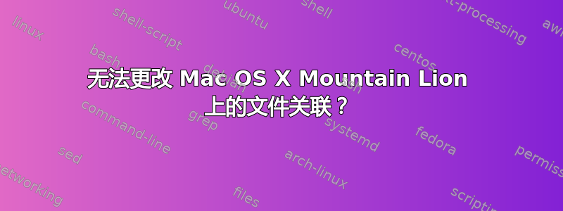 无法更改 Mac OS X Mountain Lion 上的文件关联？