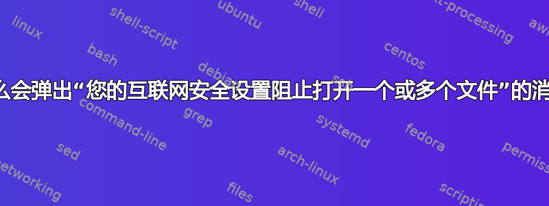 为什么会弹出“您的互联网安全设置阻止打开一个或多个文件”的消息？