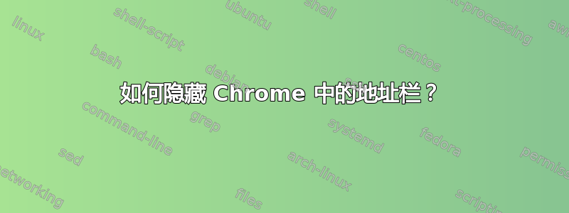 如何隐藏 Chrome 中的地址栏？