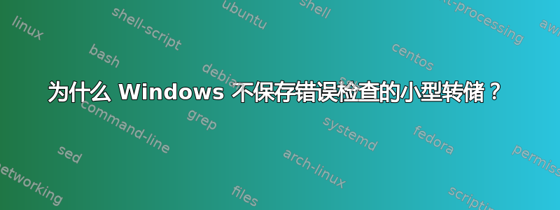 为什么 Windows 不保存错误检查的小型转储？