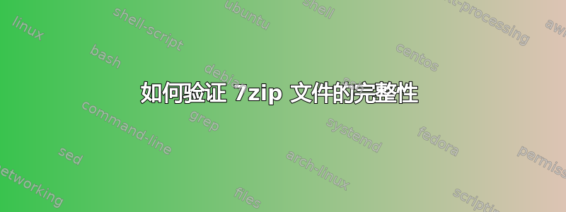 如何验证 7zip 文件的完整性