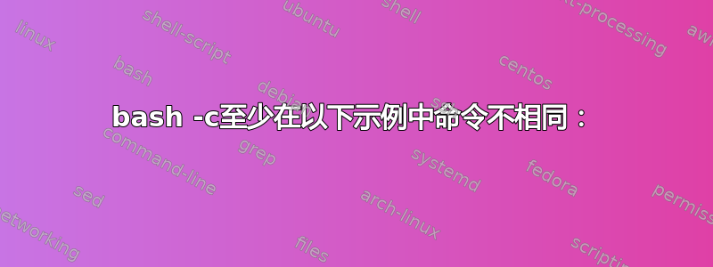 bash -c至少在以下示例中命令不相同：