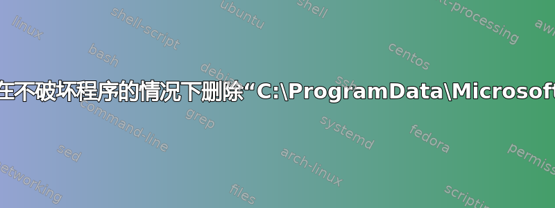 是否有可能在不破坏程序的情况下删除“C:\ProgramData\Microsoft”文件夹？