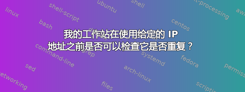 我的工作站在使用给定的 IP 地址之前是否可以检查它是否重复？