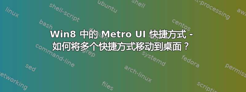 Win8 中的 Metro UI 快捷方式 - 如何将多个快捷方式移动到桌面？