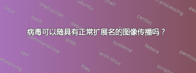 病毒可以随具有正常扩展名的图像传播吗？