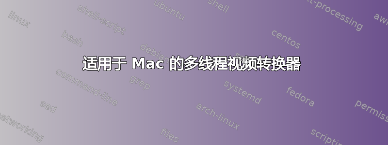 适用于 Mac 的多线程视频转换器