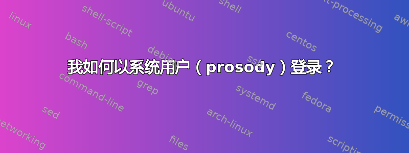 我如何以系统用户（prosody）登录？