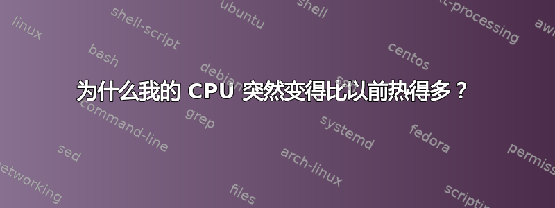 为什么我的 CPU 突然变得比以前热得多？