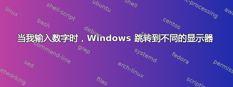 当我输入数字时，Windows 跳转到不同的显示器