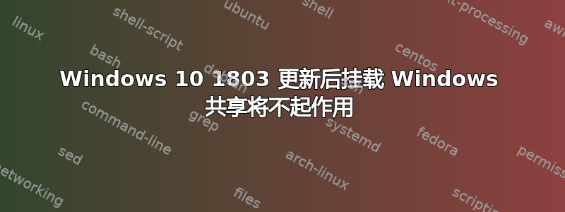 Windows 10 1803 更新后挂载 Windows 共享将不起作用