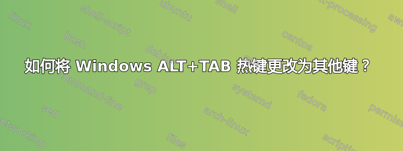 如何将 Windows ALT+TAB 热键更改为其他键？