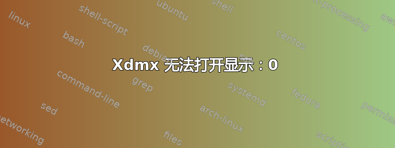 Xdmx 无法打开显示：0