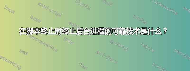 在脚本终止时终止后台进程的可靠技术是什么？