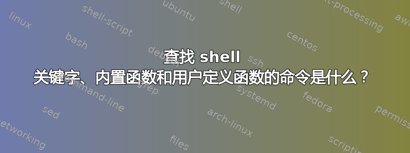 查找 shell 关键字、内置函数和用户定义函数的命令是什么？