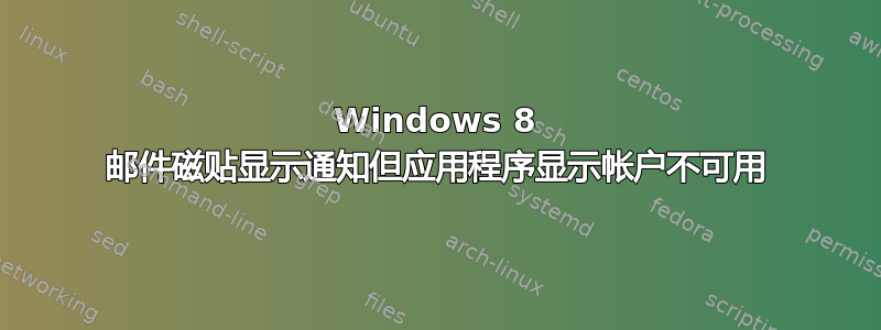 Windows 8 邮件磁贴显示通知但应用程序显示帐户不可用