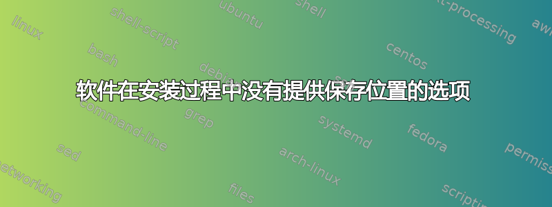 软件在安装过程中没有提供保存位置的选项