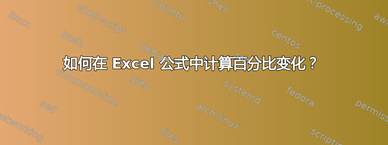 如何在 Excel 公式中计算百分比变化？