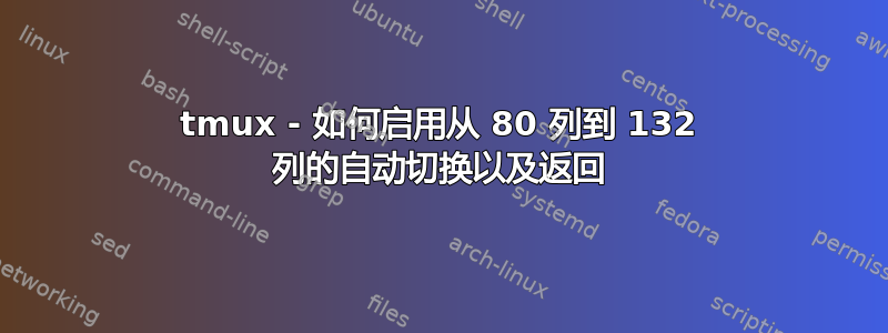 tmux - 如何启用从 80 列到 132 列的自动切换以及返回