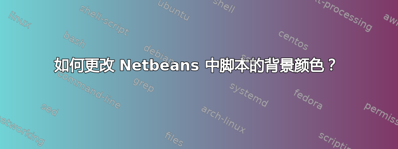 如何更改 Netbeans 中脚本的背景颜色？