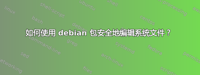 如何使用 debian 包安全地编辑系统文件？