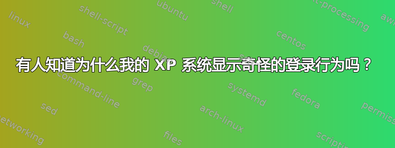 有人知道为什么我的 XP 系统显示奇怪的登录行为吗？