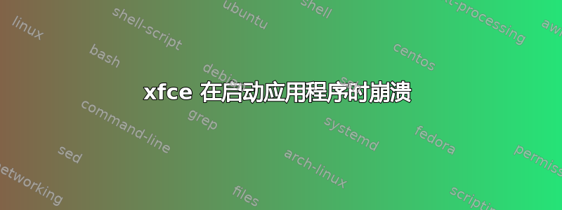 xfce 在启动应用程序时崩溃