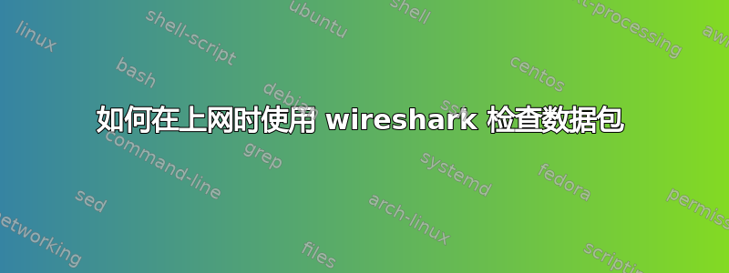 如何在上网时使用 wireshark 检查数据包