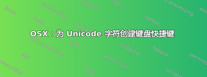 OSX：为 Unicode 字符创建键盘快捷键