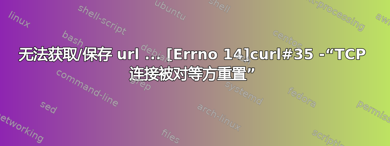 无法获取/保存 url ... [Errno 14]curl#35 -“TCP 连接被对等方重置”