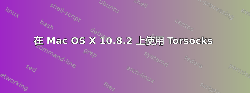 在 Mac OS X 10.8.2 上使用 Torsocks