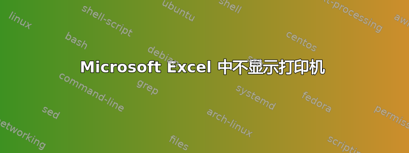 Microsoft Excel 中不显示打印机