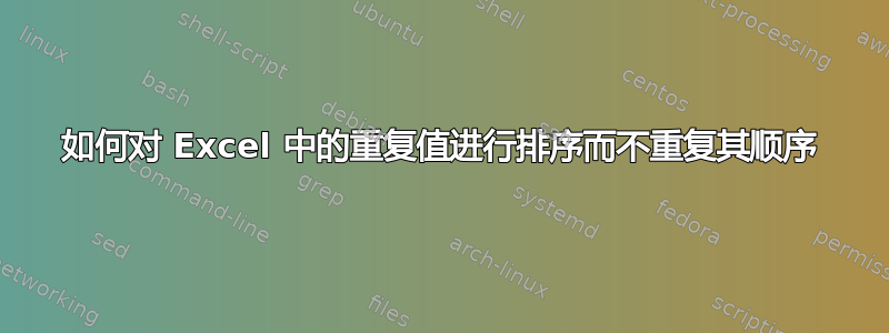 如何对 Excel 中的重复值进行排序而不重复其顺序