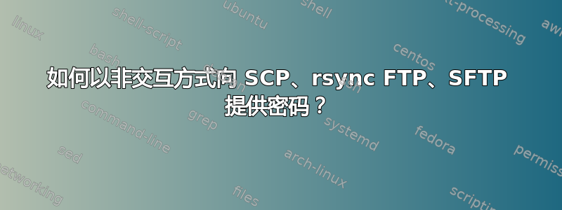 如何以非交互方式向 SCP、rsync FTP、SFTP 提供密码？