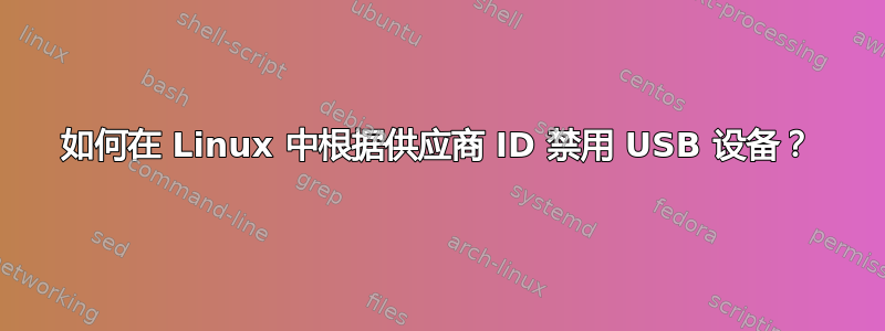 如何在 Linux 中根据供应商 ID 禁用 USB 设备？